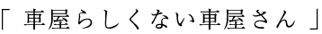 車屋らしくない車屋さん